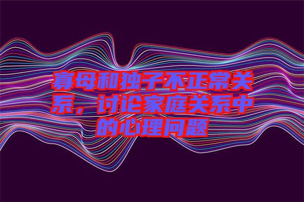 寡母和獨(dú)子不正常關(guān)系，討論家庭關(guān)系中的心理問題