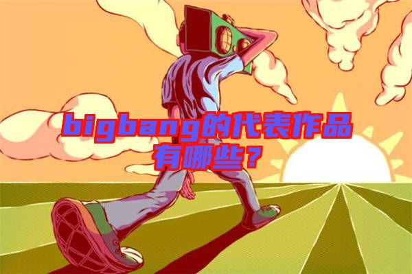 bigbang的代表作品有哪些？