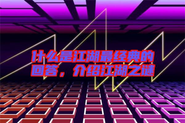什么是江湖最經(jīng)典的回答，介紹江湖之謎