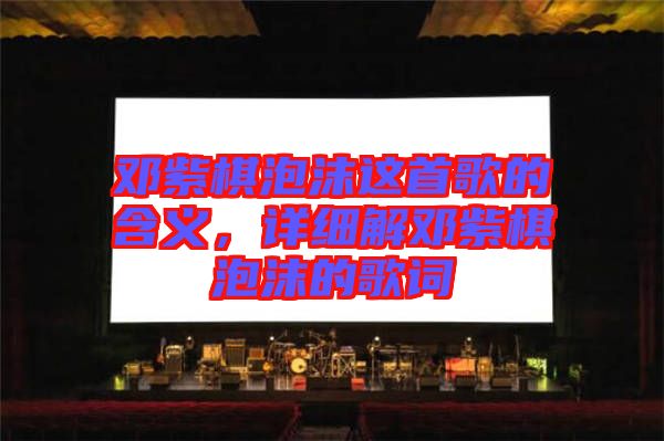 鄧紫棋泡沫這首歌的含義，詳細(xì)解鄧紫棋泡沫的歌詞