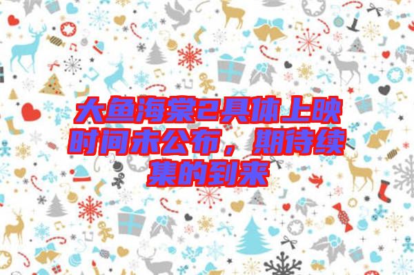 大魚海棠2具體上映時間未公布，期待續(xù)集的到來