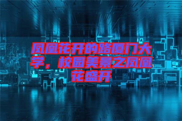 鳳凰花開的路廈門大學(xué)，校園美景之鳳凰花盛開
