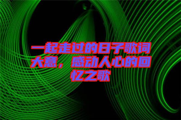 一起走過的日子歌詞大意，感動人心的回憶之歌