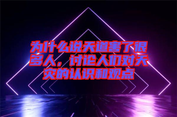 為什么說天道害了很多人，討論人們對(duì)天災(zāi)的認(rèn)識(shí)和觀點(diǎn)