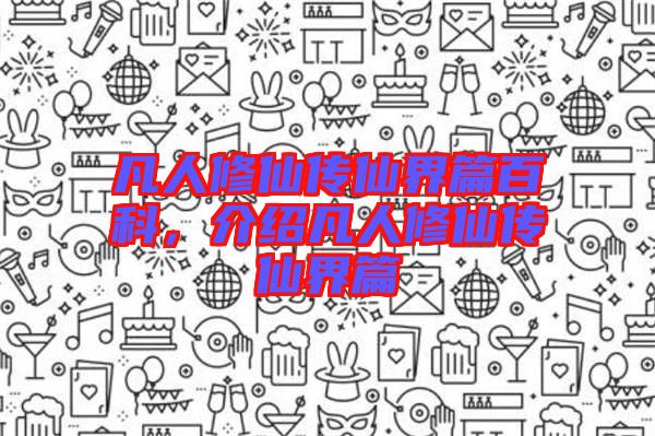 凡人修仙傳仙界篇百科，介紹凡人修仙傳仙界篇