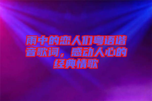 雨中的戀人們粵語(yǔ)諧音歌詞，感動(dòng)人心的經(jīng)典情歌
