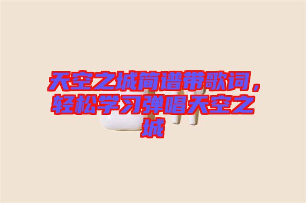 天空之城簡譜帶歌詞，輕松學(xué)習(xí)彈唱天空之城