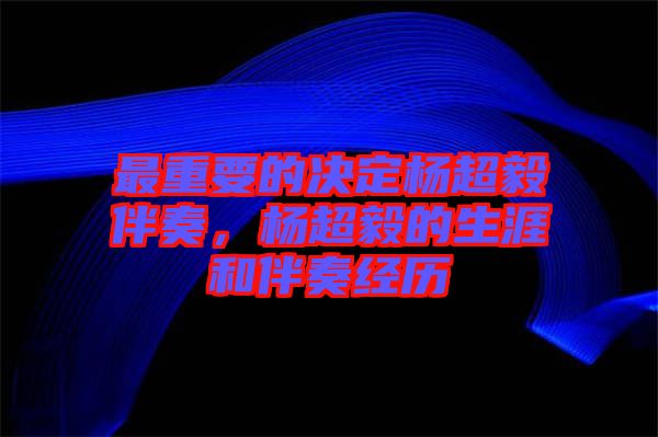 最重要的決定楊超毅伴奏，楊超毅的生涯和伴奏經(jīng)歷