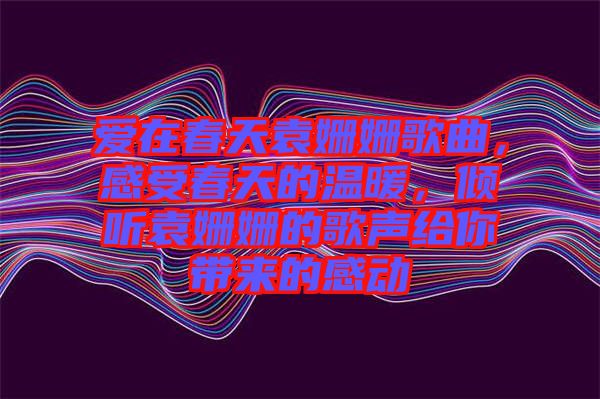 愛在春天袁姍姍歌曲，感受春天的溫暖，傾聽袁姍姍的歌聲給你帶來的感動