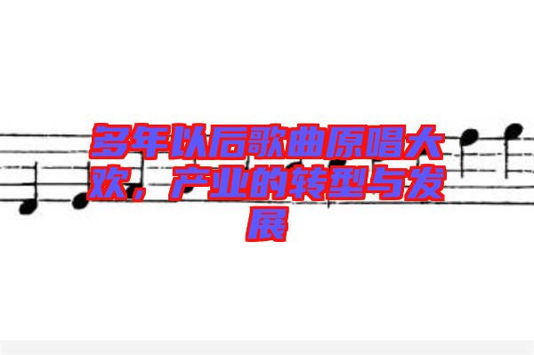 多年以后歌曲原唱大歡，產(chǎn)業(yè)的轉型與發(fā)展