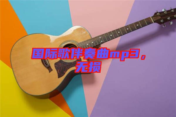 國(guó)際歌伴奏曲mp3，無(wú)損