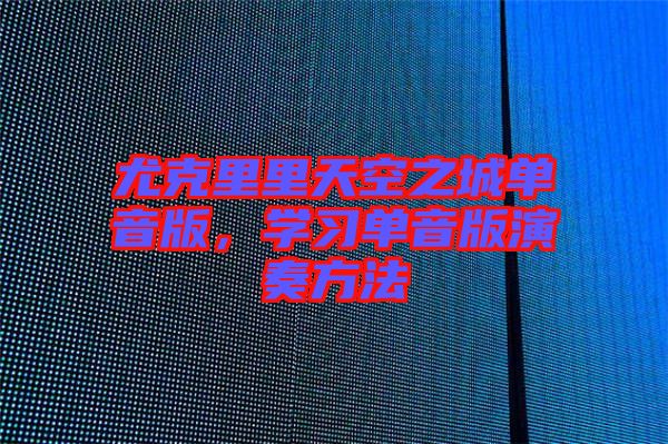 尤克里里天空之城單音版，學(xué)習(xí)單音版演奏方法