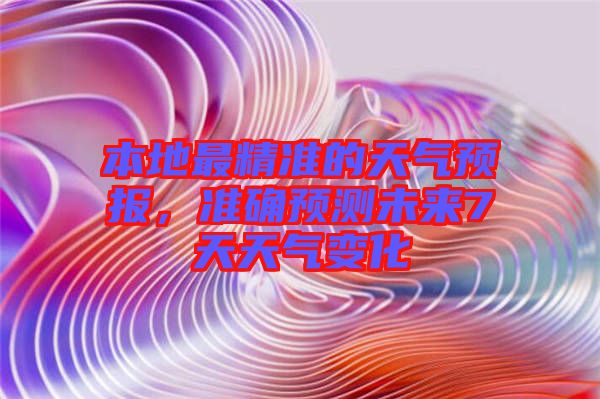 本地最精準(zhǔn)的天氣預(yù)報(bào)，準(zhǔn)確預(yù)測(cè)未來(lái)7天天氣變化
