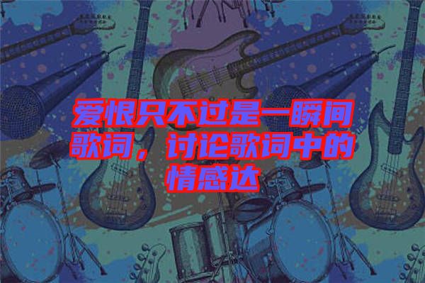 愛恨只不過是一瞬間歌詞，討論歌詞中的情感達(dá)