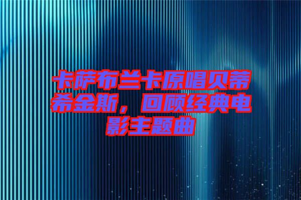 卡薩布蘭卡原唱貝蒂希金斯，回顧經(jīng)典電影主題曲