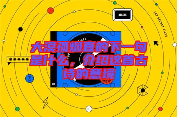 大漠孤煙直的下一句是什么，介紹這首古詩(shī)的意境