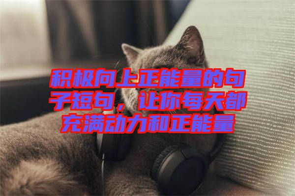 積極向上正能量的句子短句，讓你每天都充滿動(dòng)力和正能量