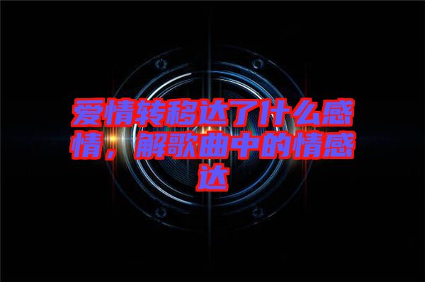 愛(ài)情轉(zhuǎn)移達(dá)了什么感情，解歌曲中的情感達(dá)