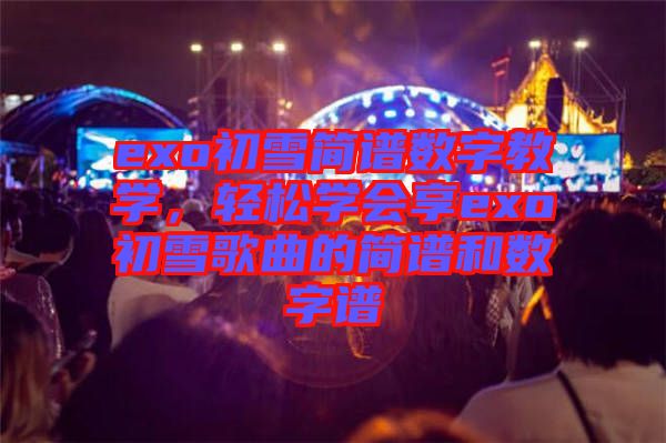 exo初雪簡譜數(shù)字教學，輕松學會享exo初雪歌曲的簡譜和數(shù)字譜