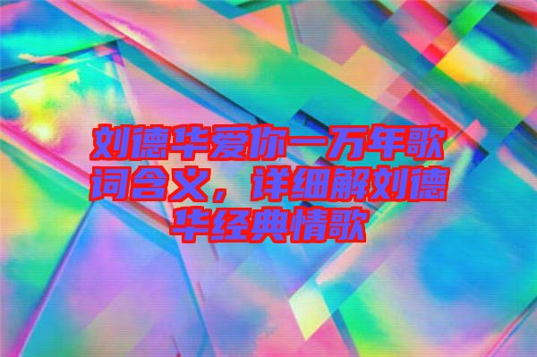 劉德華愛你一萬年歌詞含義，詳細(xì)解劉德華經(jīng)典情歌