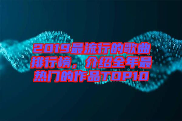 2019最流行的歌曲排行榜，介紹全年最熱門的作品TOP10