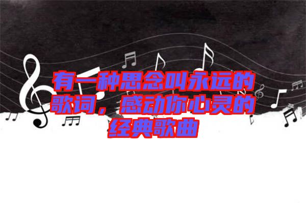 有一種思念叫永遠的歌詞，感動你心靈的經(jīng)典歌曲
