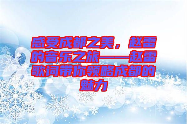 感受成都之美，趙雷的音樂(lè)之旅——趙雷歌詞帶你領(lǐng)略成都的魅力