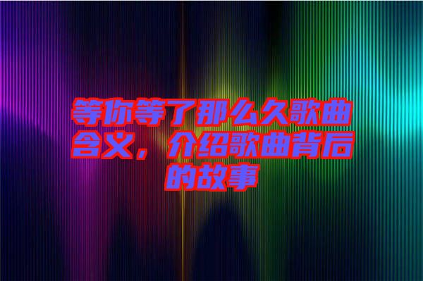 等你等了那么久歌曲含義，介紹歌曲背后的故事