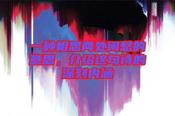 一種相思兩處閑愁的意思，介紹這句詩(shī)的深刻內(nèi)涵