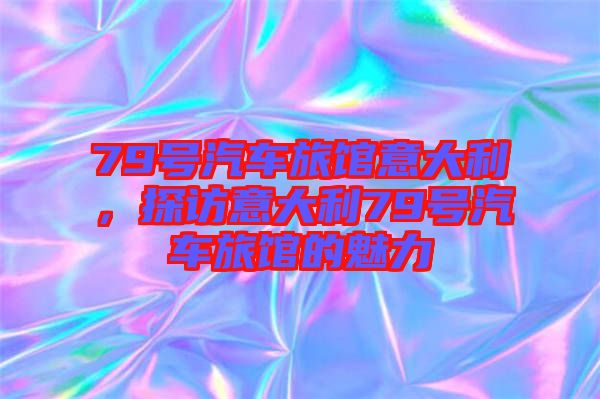 79號汽車旅館意大利，探訪意大利79號汽車旅館的魅力