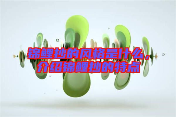 錦鯉抄的風(fēng)格是什么，介紹錦鯉抄的特點(diǎn)