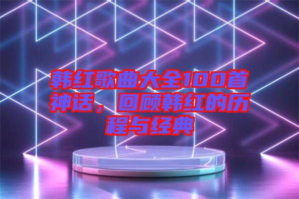 韓紅歌曲大全100首神話，回顧韓紅的歷程與經(jīng)典