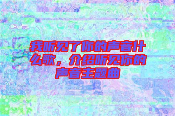 我聽見了你的聲音什么歌，介紹聽見你的聲音主題曲