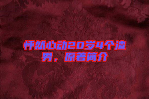 怦然心動(dòng)20歲4個(gè)渣男，原著簡(jiǎn)介