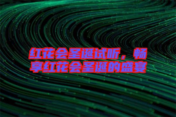 紅花會圣誕試聽，暢享紅花會圣誕的盛宴