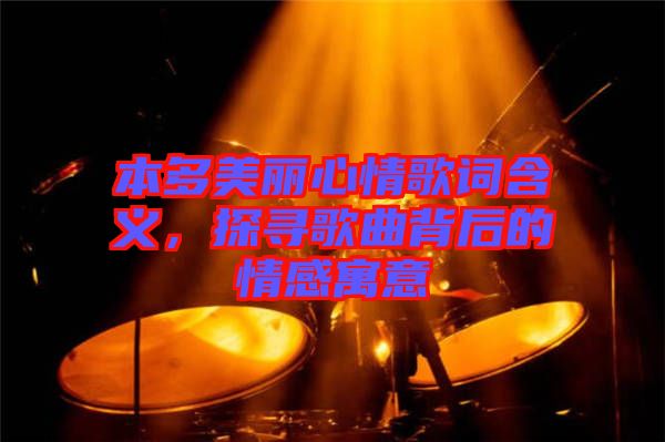 本多美麗心情歌詞含義，探尋歌曲背后的情感寓意