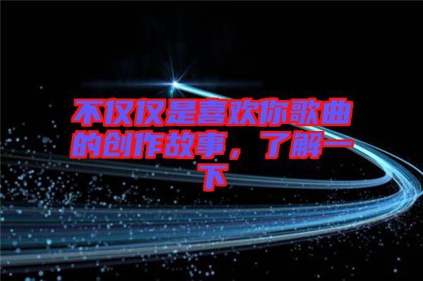 不僅僅是喜歡你歌曲的創(chuàng)作故事，了解一下