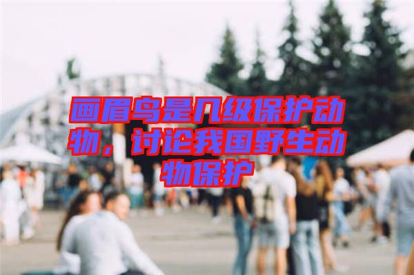 畫(huà)眉鳥(niǎo)是幾級(jí)保護(hù)動(dòng)物，討論我國(guó)野生動(dòng)物保護(hù)