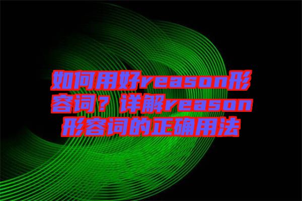 如何用好reason形容詞？詳解reason形容詞的正確用法