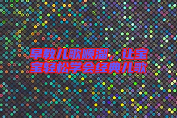 早教兒歌順溜，讓寶寶輕松學(xué)會(huì)經(jīng)典兒歌
