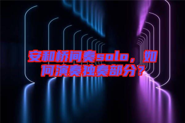 安和橋間奏solo，如何演奏獨奏部分？