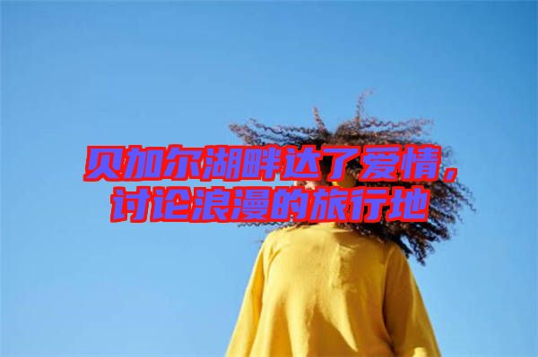 貝加爾湖畔達(dá)了愛情，討論浪漫的旅行地