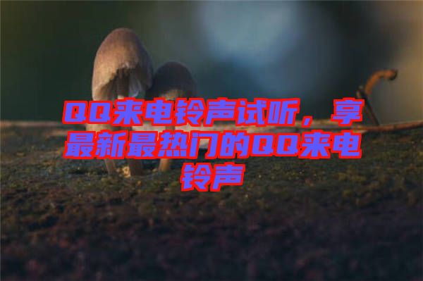 QQ來電鈴聲試聽，享最新最熱門的QQ來電鈴聲