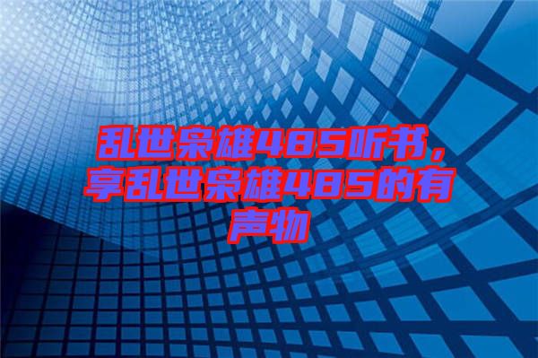 亂世梟雄485聽書，享亂世梟雄485的有聲物