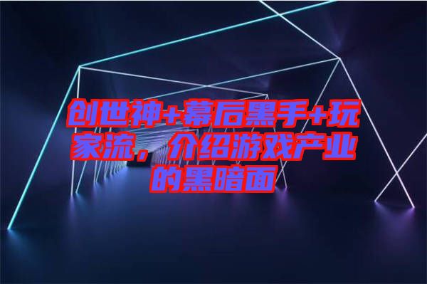 創(chuàng)世神+幕后黑手+玩家流，介紹游戲產(chǎn)業(yè)的黑暗面