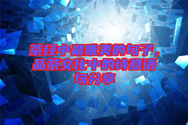 茶經(jīng)中最唯美的句子，品茶文化中的詩意語句分享