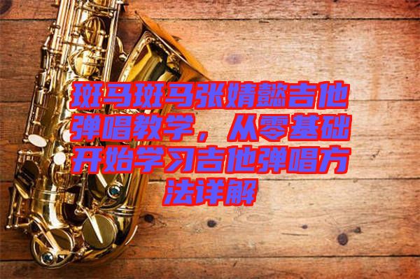 斑馬斑馬張婧懿吉他彈唱教學(xué)，從零基礎(chǔ)開始學(xué)習(xí)吉他彈唱方法詳解