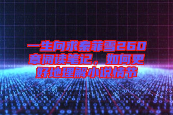 一生向求秦菲雪260章閱讀筆記，如何更好地理解小說情節(jié)