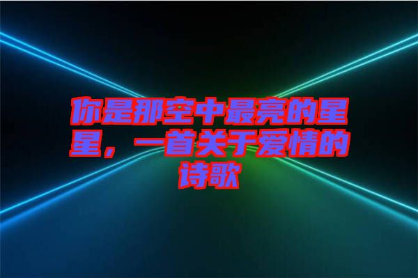 你是那空中最亮的星星，一首關(guān)于愛(ài)情的詩(shī)歌