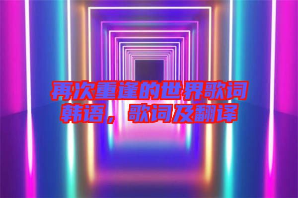 再次重逢的世界歌詞韓語，歌詞及翻譯